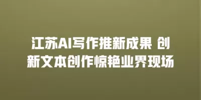 江苏AI写作推新成果 创新文本创作惊艳业界现场