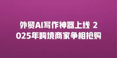 外贸AI写作神器上线 2025年跨境商家争相抢购