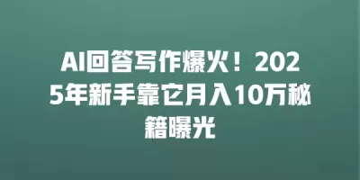 AI回答写作爆火！2025年新手靠它月入10万秘籍曝光