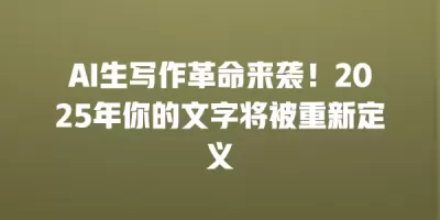 AI生写作革命来袭！2025年你的文字将被重新定义