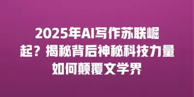 2025年AI写作苏联崛起？揭秘背后神秘科技力量如何颠覆文学界
