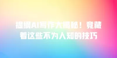 提纲AI写作大揭秘！竟藏着这些不为人知的技巧