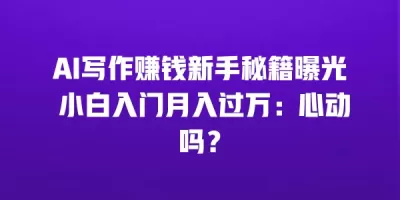 AI写作赚钱新手秘籍曝光 小白入门月入过万：心动吗？
