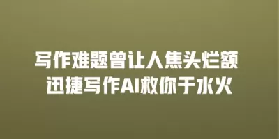 写作难题曾让人焦头烂额 迅捷写作AI救你于水火