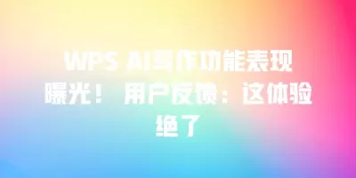 WPS AI写作功能表现曝光！ 用户反馈：这体验绝了