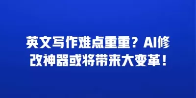 英文写作难点重重？AI修改神器或将带来大变革！