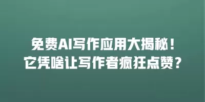 免费AI写作应用大揭秘！它凭啥让写作者疯狂点赞？