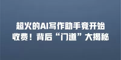 超火的AI写作助手竟开始收费！背后“门道”大揭秘