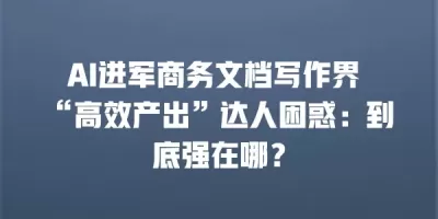 AI进军商务文档写作界 “高效产出”达人困惑：到底强在哪？