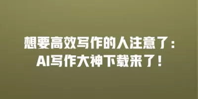 想要高效写作的人注意了：AI写作大神下载来了！