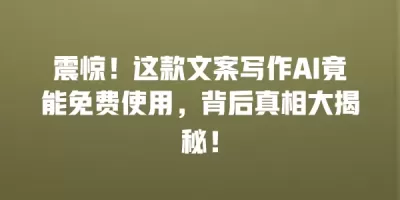 震惊！这款文案写作AI竟能免费使用，背后真相大揭秘！