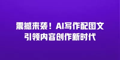震撼来袭！AI写作配图文引领内容创作新时代