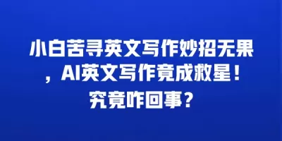 小白苦寻英文写作妙招无果，AI英文写作竟成救星！究竟咋回事？