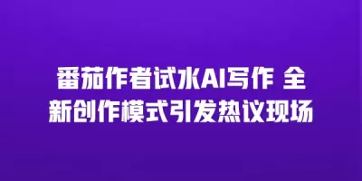 番茄作者试水AI写作 全新创作模式引发热议现场