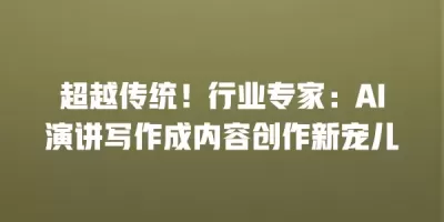 超越传统！行业专家：AI演讲写作成内容创作新宠儿