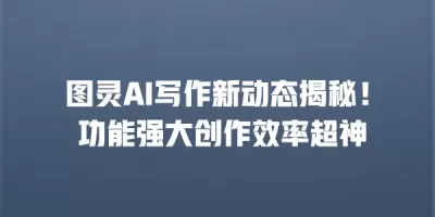 图灵AI写作新动态揭秘！ 功能强大创作效率超神