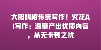 大胆叫板传统写作！火花AI写作：海量产出优质内容，从无卡顿之忧