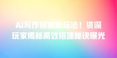 AI写作搭建新玩法！资深玩家揭秘高效搭建秘诀曝光