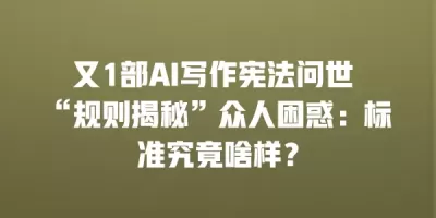 又1部AI写作宪法问世 “规则揭秘”众人困惑：标准究竟啥样？