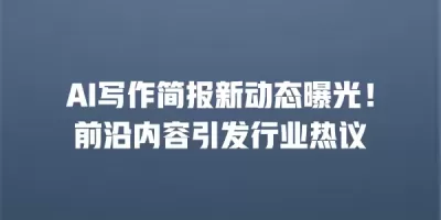 AI写作简报新动态曝光！前沿内容引发行业热议