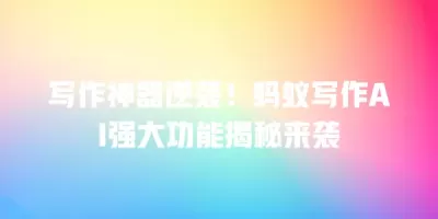写作神器逆袭！蚂蚁写作AI强大功能揭秘来袭
