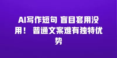 AI写作短句 盲目套用没用！ 普通文案难有独特优势
