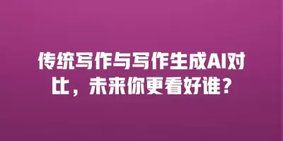传统写作与写作生成AI对比，未来你更看好谁？