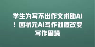 学生为写不出作文求助AI！因状元AI写作彻底改变写作困境