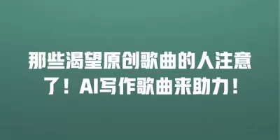 那些渴望原创歌曲的人注意了！AI写作歌曲来助力！