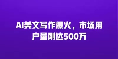 AI美文写作爆火，市场用户量刚达500万