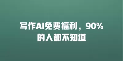 写作AI免费福利，90%的人都不知道