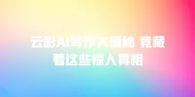 云彩AI写作大揭秘 竟藏着这些惊人真相