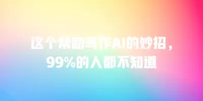 这个帮助写作AI的妙招，99%的人都不知道