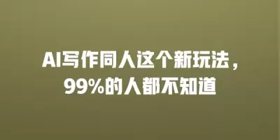 AI写作同人这个新玩法，99%的人都不知道