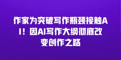 作家为突破写作瓶颈接触AI！因AI写作大纲彻底改变创作之路