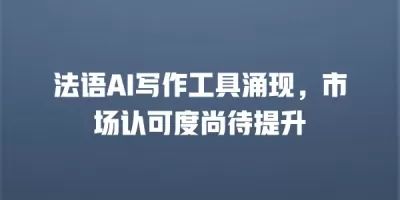 法语AI写作工具涌现，市场认可度尚待提升