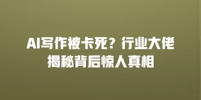 AI写作被卡死？行业大佬揭秘背后惊人真相