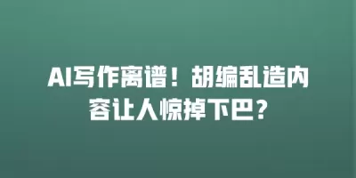 AI写作离谱！胡编乱造内容让人惊掉下巴？