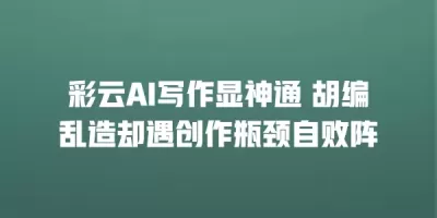 彩云AI写作显神通 胡编乱造却遇创作瓶颈自败阵