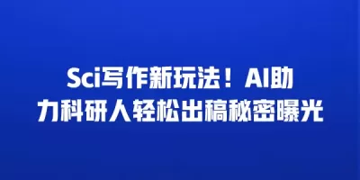 Sci写作新玩法！AI助力科研人轻松出稿秘密曝光