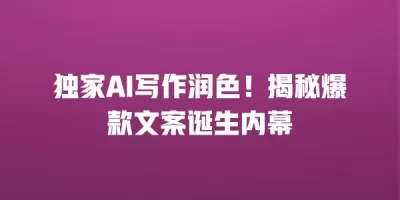 独家AI写作润色！揭秘爆款文案诞生内幕