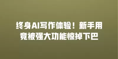 终身AI写作体验！新手用竟被强大功能惊掉下巴