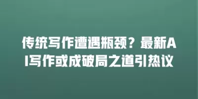 传统写作遭遇瓶颈？最新AI写作或成破局之道引热议