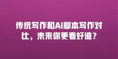 传统写作和AI脚本写作对比，未来你更看好谁？
