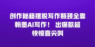 创作秘籍摆脱写作瓶颈全靠翰墨AI写作！ 出爆款超快惊喜尖叫