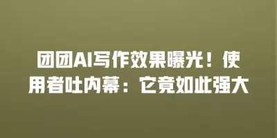 团团AI写作效果曝光！使用者吐内幕：它竟如此强大