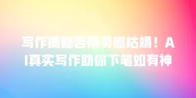 写作揭秘告别灵感枯竭！AI真实写作助你下笔如有神