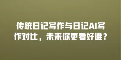 传统日记写作与日记AI写作对比，未来你更看好谁？