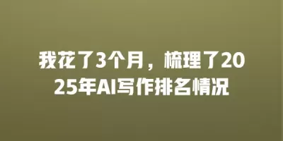 我花了3个月，梳理了2025年AI写作排名情况