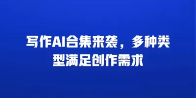 写作AI合集来袭，多种类型满足创作需求